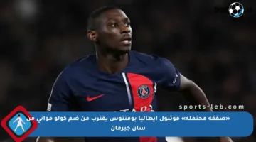 «صفقة محتملة» فوتبول إيطاليا يوفنتوس يقترب من ضم كولو مواني من سان جيرمان